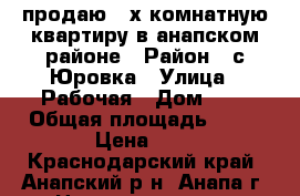 продаю 2 х комнатную квартиру в анапском районе › Район ­ с.Юровка › Улица ­ Рабочая › Дом ­ 6 › Общая площадь ­ 43 › Цена ­ 2 - Краснодарский край, Анапский р-н, Анапа г. Недвижимость » Квартиры продажа   